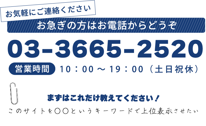 お急ぎの方はお電話からどうぞ　03-3665-2520　営業時間10:00～19:00（土日休）