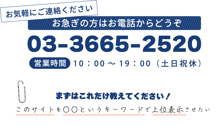 お急ぎの方はお電話からどうぞ　03-3665-2520　営業時間10:00～19:00（土日休）