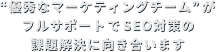 「優秀なマーケティングチーム」がフルサポートでSEO対策の課題解決に向き合います