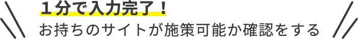 1分で入力完了！お持ちのサイトが施策可能か確認をする